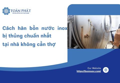 Cách hàn bồn nước inox bị thủng chuẩn nhất tại nhà không cần thợ